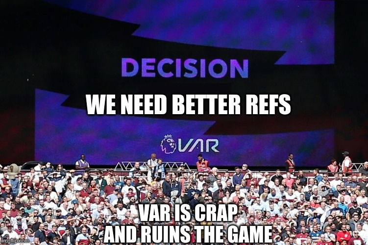 Get better refs pls | WE NEED BETTER REFS; VAR IS CRAP AND RUINS THE GAME | image tagged in var video assistant referee | made w/ Imgflip meme maker