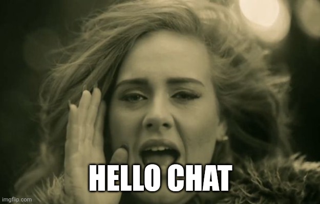 IDEK | HELLO CHAT | image tagged in adele hello | made w/ Imgflip meme maker