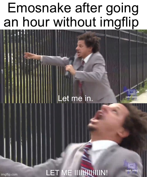 let me in | Emosnake after going an hour without imgflip | image tagged in let me in | made w/ Imgflip meme maker