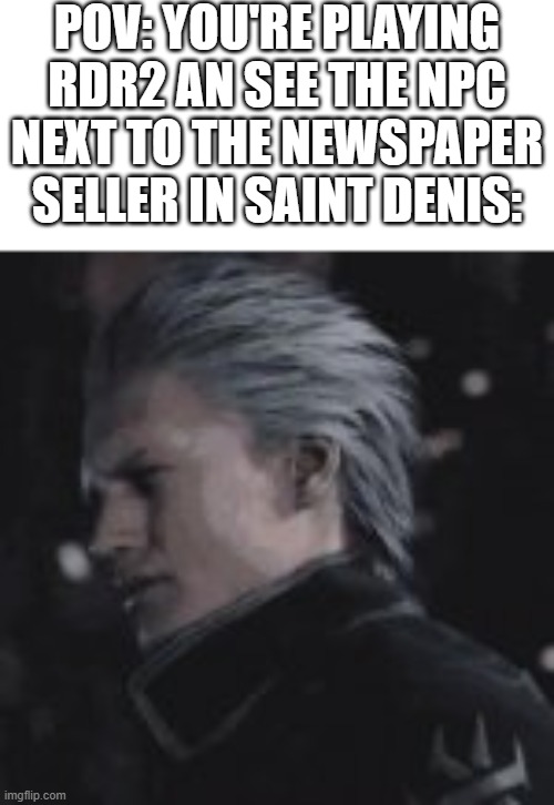 POV: YOU'RE PLAYING RDR2 AN SEE THE NPC NEXT TO THE NEWSPAPER SELLER IN SAINT DENIS: | image tagged in red dead | made w/ Imgflip meme maker