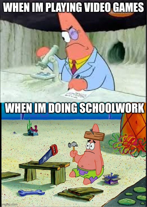 PAtrick, Smart Dumb | WHEN IM PLAYING VIDEO GAMES; WHEN IM DOING SCHOOLWORK | image tagged in patrick smart dumb | made w/ Imgflip meme maker