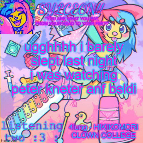 THIS IS SYLCEON SPEAKJIN AND UR LISTENIN 2 4LUNG!! | ugghhhh i barely slept last night i was watching peter kneter anf bsldi; 4lung - HIKIKOMORI CLOWN COLLEGE | image tagged in this is sylceon speakjin and ur listenin 2 4lung | made w/ Imgflip meme maker