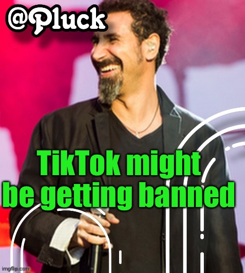 Pluck’s official announcement | TikTok might be getting banned | image tagged in pluck s official announcement | made w/ Imgflip meme maker