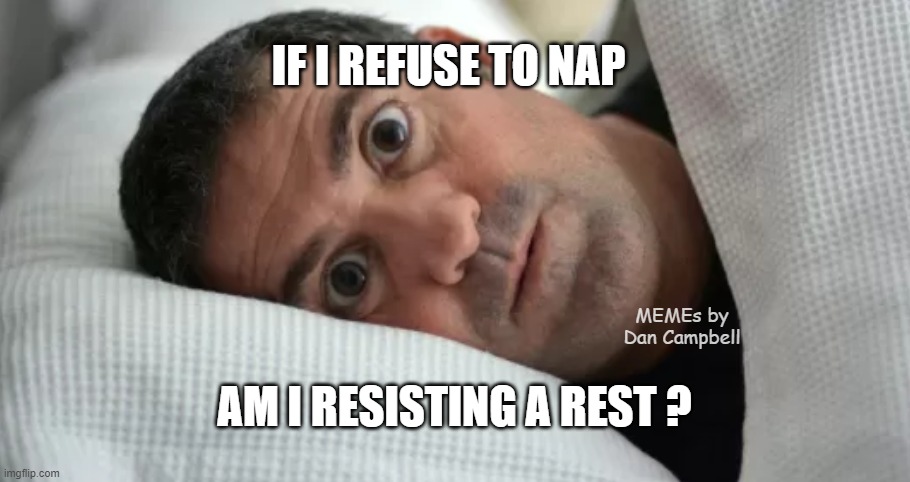 Unsettled Man | IF I REFUSE TO NAP; MEMEs by Dan Campbell; AM I RESISTING A REST ? | image tagged in unsettled man | made w/ Imgflip meme maker