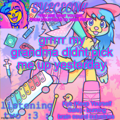 THIS IS SYLCEON SPEAKJIN AND UR LISTENIN 2 4LUNG!! | grrrrr my grandma didnt pick me up yesterday; Kys (Keep Yourself Safe) - burning brain sound industries | image tagged in this is sylceon speakjin and ur listenin 2 4lung | made w/ Imgflip meme maker