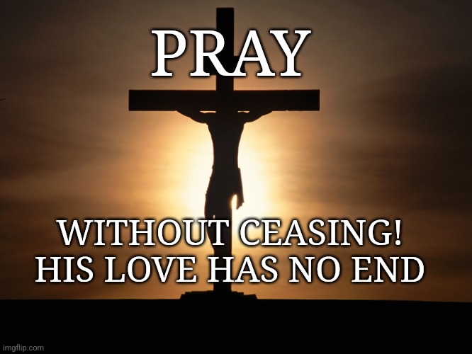 Christian | PRAY; WITHOUT CEASING!
HIS LOVE HAS NO END | image tagged in christian | made w/ Imgflip meme maker
