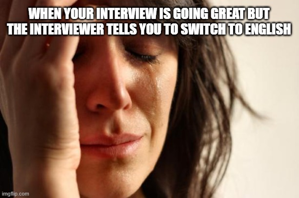 First World Problems Meme | WHEN YOUR INTERVIEW IS GOING GREAT BUT THE INTERVIEWER TELLS YOU TO SWITCH TO ENGLISH | image tagged in memes,job interviews | made w/ Imgflip meme maker