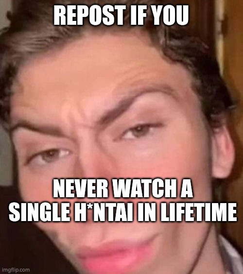 . | REPOST IF YOU; NEVER WATCH A SINGLE H*NTAI IN LIFETIME | image tagged in sigmachad,anime sucks | made w/ Imgflip meme maker