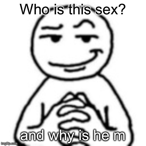 devious mf | Who is this sex? and why is he m | image tagged in devious mf | made w/ Imgflip meme maker