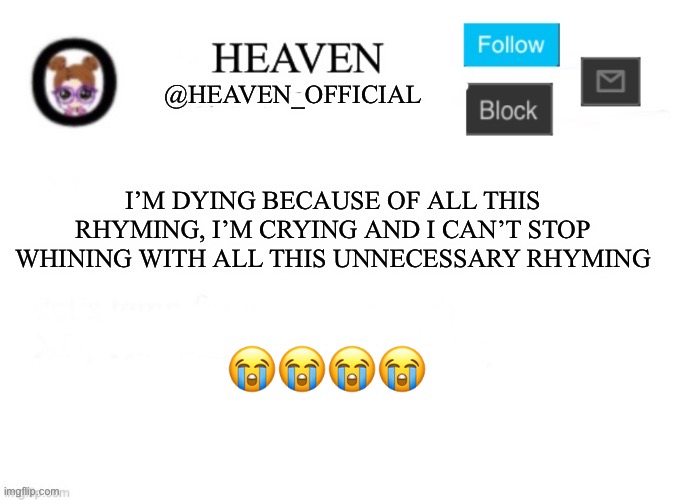 AAAAAAAAA *Violates you* | I’M DYING BECAUSE OF ALL THIS RHYMING, I’M CRYING AND I CAN’T STOP WHINING WITH ALL THIS UNNECESSARY RHYMING; 😭😭😭😭 | image tagged in heaven s template | made w/ Imgflip meme maker