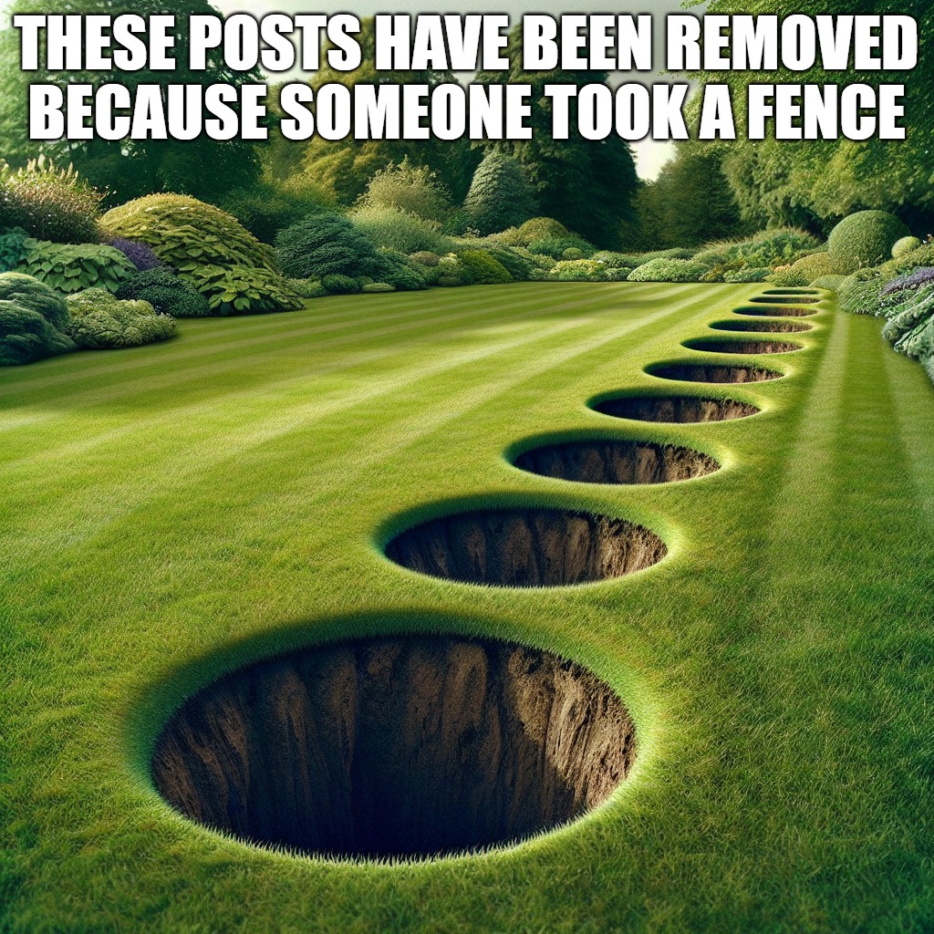 posts removed | THESE POSTS HAVE BEEN REMOVED BECAUSE SOMEONE TOOK A FENCE | image tagged in took offence,kewlew | made w/ Imgflip meme maker