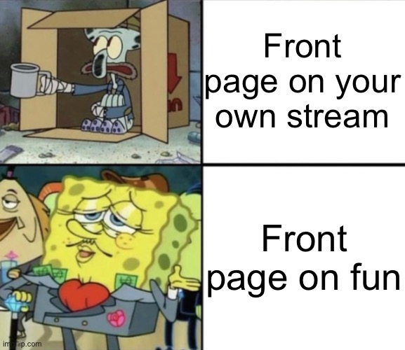 This is not getting to front page | Front page on your own stream; Front page on fun | image tagged in poor squidward vs rich spongebob | made w/ Imgflip meme maker