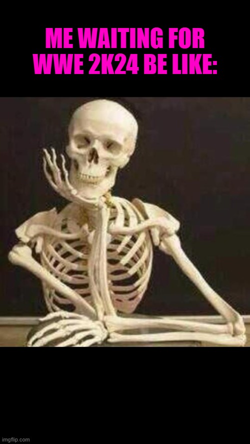 skeleton waiting | ME WAITING FOR WWE 2K24 BE LIKE: | image tagged in skeleton waiting | made w/ Imgflip meme maker