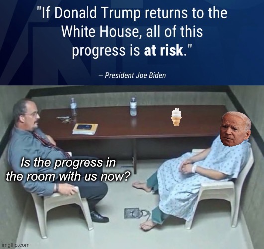 Progress? | Is the progress in the room with us now? | image tagged in are they in the room with us right now,politics lol,memes,derp,fake news | made w/ Imgflip meme maker