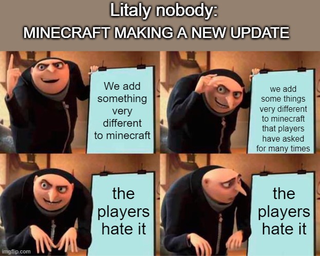 This happens every year. | Litaly nobody:; MINECRAFT MAKING A NEW UPDATE; We add something very different to minecraft; we add some things very different to minecraft that players have asked for many times; the players hate it; the players hate it | image tagged in memes,gru's plan | made w/ Imgflip meme maker