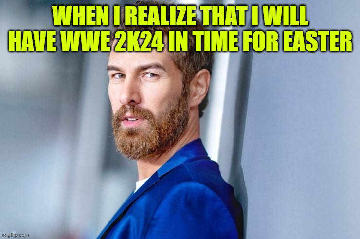 WHEN I REALIZE THAT I WILL HAVE WWE 2K24 IN TIME FOR EASTER | made w/ Imgflip meme maker