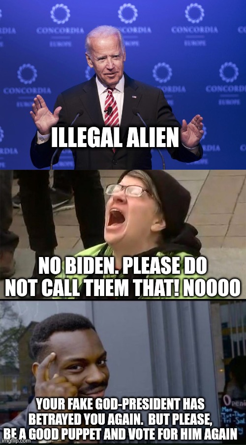 ILLEGAL ALIEN; NO BIDEN. PLEASE DO NOT CALL THEM THAT! NOOOO; YOUR FAKE GOD-PRESIDENT HAS BETRAYED YOU AGAIN.  BUT PLEASE, BE A GOOD PUPPET AND VOTE FOR HIM AGAIN | image tagged in joe biden,crying liberal,thinking black man | made w/ Imgflip meme maker