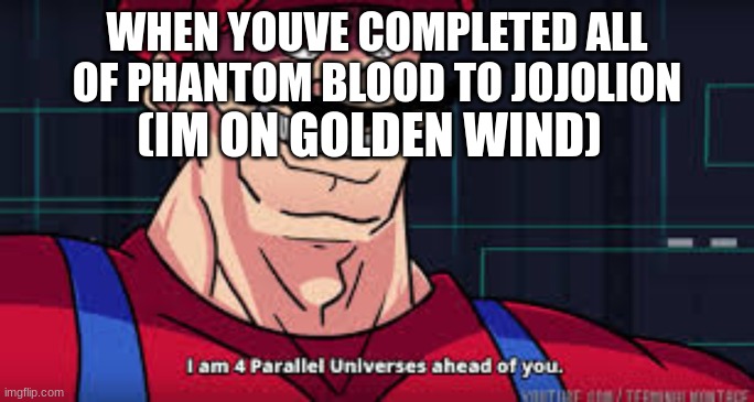 JJ | WHEN YOUVE COMPLETED ALL OF PHANTOM BLOOD TO JOJOLION; (IM ON GOLDEN WIND) | image tagged in im already four parallel universes infront of you | made w/ Imgflip meme maker