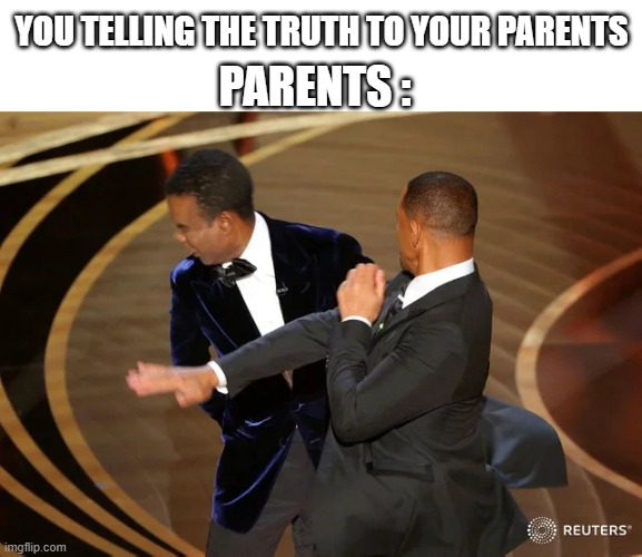 Will Smith punching Chris Rock | YOU TELLING THE TRUTH TO YOUR PARENTS; PARENTS : | image tagged in will smith punching chris rock,memes,funny,funny memes | made w/ Imgflip meme maker