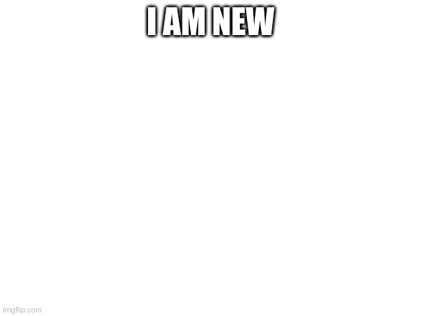 hello | I AM NEW | image tagged in hello | made w/ Imgflip meme maker