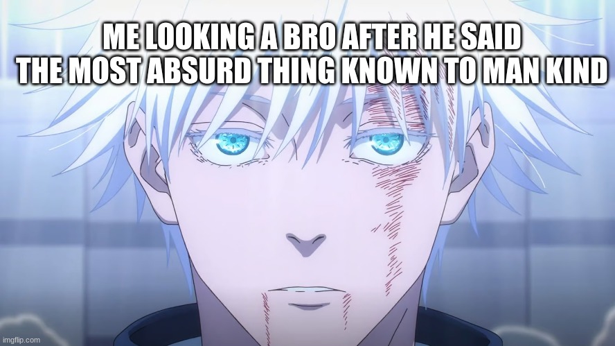 gojo | ME LOOKING A BRO AFTER HE SAID THE MOST ABSURD THING KNOWN TO MAN KIND | image tagged in gojo,anime,memes,fun | made w/ Imgflip meme maker