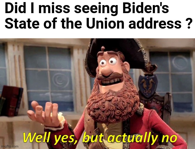 Our Dem mockery is at stake! | Did I miss seeing Biden's 
State of the Union address ? | image tagged in well yes but actually no,joe biden,state of the union,nonsense,blah blah blah | made w/ Imgflip meme maker