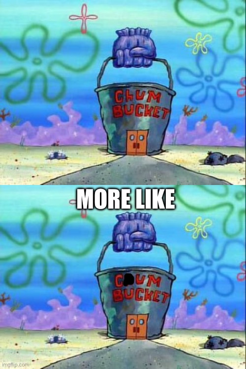 I am not funny. | MORE LIKE | image tagged in chum bucket,spongebob | made w/ Imgflip meme maker