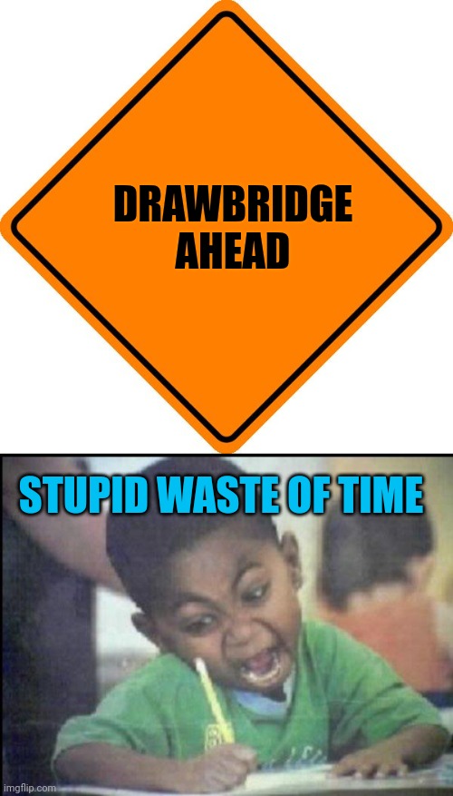 DRAWBRIDGE
AHEAD; STUPID WASTE OF TIME | image tagged in drivesafe road construction sign,angry drawing | made w/ Imgflip meme maker