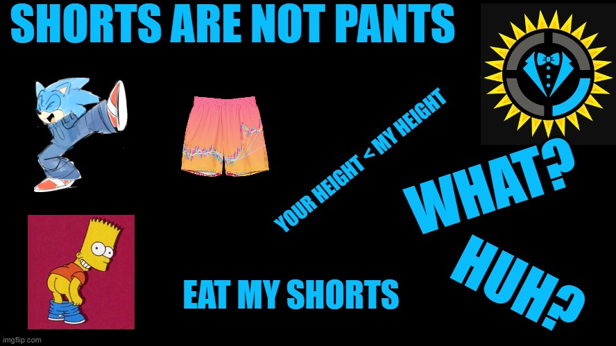 Game Theory Thumbnail | SHORTS ARE NOT PANTS; YOUR HEIGHT < MY HEIGHT; WHAT? HUH? EAT MY SHORTS | image tagged in style theory thumbnail,shorts,height,eat my shorts,bart simpson,sonic | made w/ Imgflip meme maker