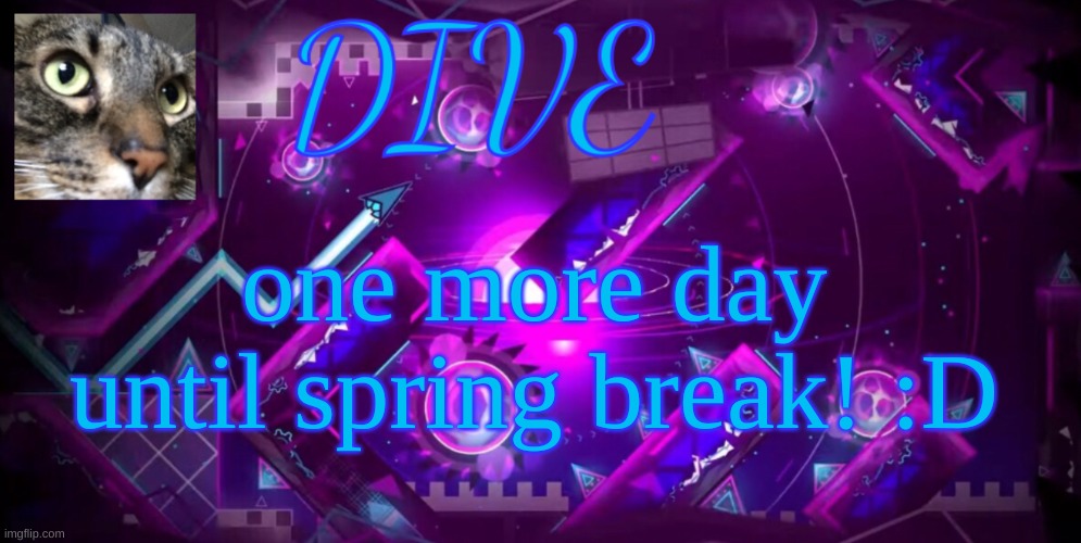 oh goodness! | one more day until spring break! :D | image tagged in - dive - new announcement temp,dive | made w/ Imgflip meme maker