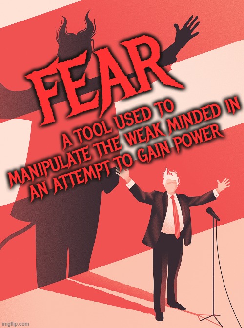 FEAR | FEAR; A TOOL USED TO MANIPULATE THE WEAK MINDED IN AN ATTEMPT TO GAIN POWER | image tagged in fear,manipulation,panic,scared,dread,fright | made w/ Imgflip meme maker