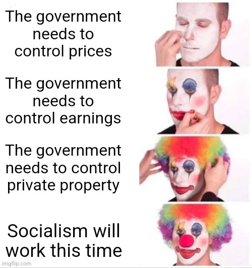 It's always "next time it will work" | The government needs to control prices; The government needs to control earnings; The government needs to control private property; Socialism will work this time | image tagged in memes,clown applying makeup,socialism,communism,democratic socialism,democrats | made w/ Imgflip meme maker