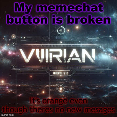 Virian | My memechat button is broken; It's orange even though theres no new mesages | image tagged in virian | made w/ Imgflip meme maker