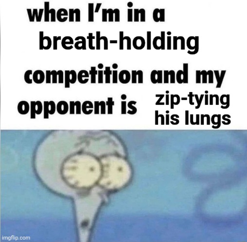 SOLUTION: Exhale into a jar, seal it off, and hold it. | breath-holding; zip-tying his lungs | image tagged in when i'm in a ___ competition and my opponent is ___,breathe | made w/ Imgflip meme maker