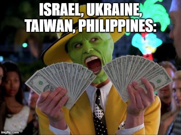 Money Money | ISRAEL, UKRAINE, TAIWAN, PHILIPPINES: | image tagged in memes,money money | made w/ Imgflip meme maker