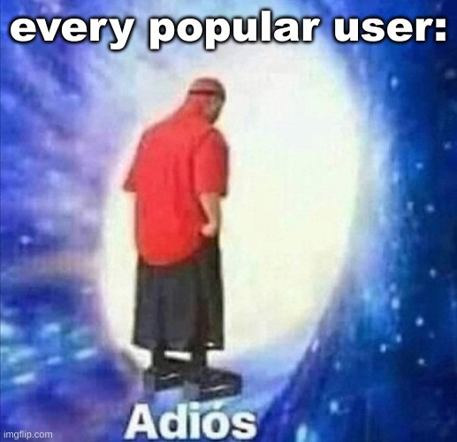 Adios | every popular user: | image tagged in adios | made w/ Imgflip meme maker