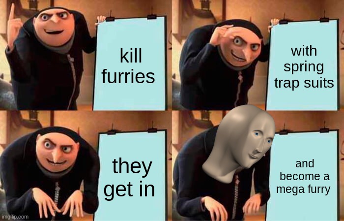 Gru's Plan | kill furries; with spring trap suits; they get in; and become a mega furry | image tagged in memes,gru's plan | made w/ Imgflip meme maker
