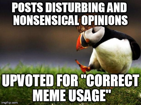 Unpopular Opinion Puffin | POSTS DISTURBING AND NONSENSICAL OPINIONS UPVOTED FOR "CORRECT MEME USAGE" | image tagged in memes,unpopular opinion puffin,scumbag,AdviceAnimals | made w/ Imgflip meme maker