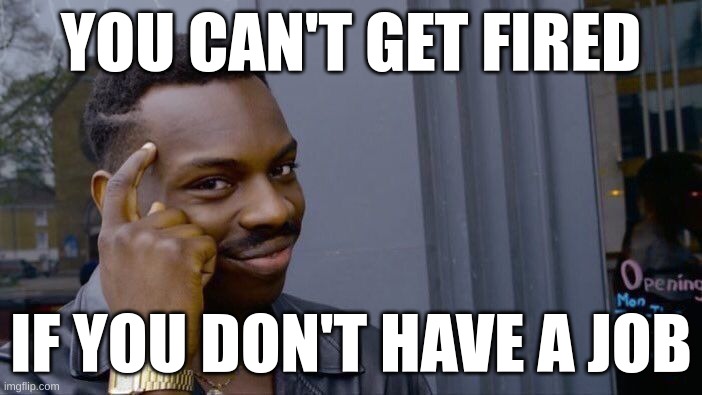 Roll Safe Think About It Meme | YOU CAN'T GET FIRED; IF YOU DON'T HAVE A JOB | image tagged in memes,roll safe think about it | made w/ Imgflip meme maker