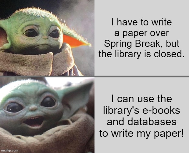 Use online library resources over Spring Break | I have to write a paper over Spring Break, but the library is closed. I can use the library's e-books and databases to write my paper! | image tagged in baby yoda v4 sad happy | made w/ Imgflip meme maker