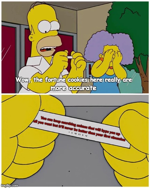 First Anime Obsession | ChristinaO; Wow, the fortune cookies here really are; more accurate; You can keep searching animes that will hype you up all you want but it'll never be better than your first obsession | image tagged in memes,anime memes,the simpsons,anime meme,otaku,weebs | made w/ Imgflip meme maker