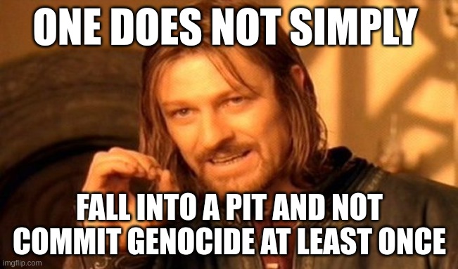 One Does Not Simply Meme | ONE DOES NOT SIMPLY; FALL INTO A PIT AND NOT COMMIT GENOCIDE AT LEAST ONCE | image tagged in memes,one does not simply | made w/ Imgflip meme maker