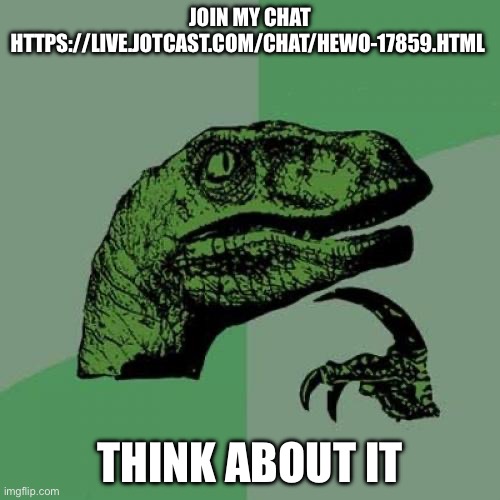 Philosoraptor | JOIN MY CHAT HTTPS://LIVE.JOTCAST.COM/CHAT/HEWO-17859.HTML; THINK ABOUT IT | image tagged in memes,philosoraptor | made w/ Imgflip meme maker