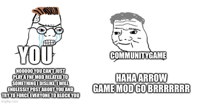 nooo haha go brrr | NOOOOO YOU CAN’T JUST PLAY A FNF MOD RELATED TO SOMETHING I DISLIKE, I WILL ENDLESSLY POST ABOUT YOU AND TRY TO FORCE EVERYONE TO BLOCK YOU  | image tagged in nooo haha go brrr | made w/ Imgflip meme maker