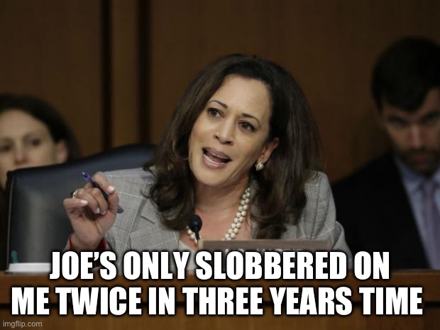 Kamala Harris | JOE’S ONLY SLOBBERED ON ME TWICE IN THREE YEARS TIME | image tagged in kamala harris | made w/ Imgflip meme maker