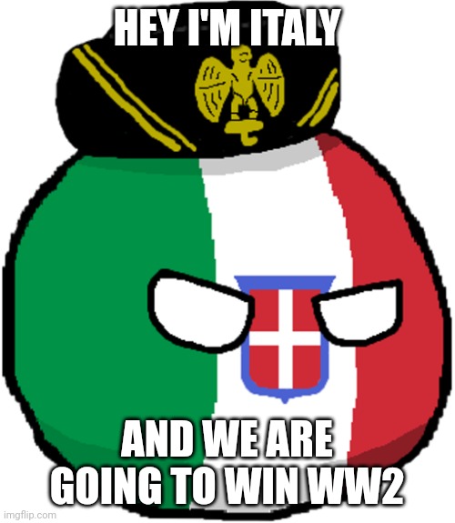 Do You Love Or Hate WW2 Italy | HEY I'M ITALY; AND WE ARE GOING TO WIN WW2 | image tagged in italy countryball | made w/ Imgflip meme maker