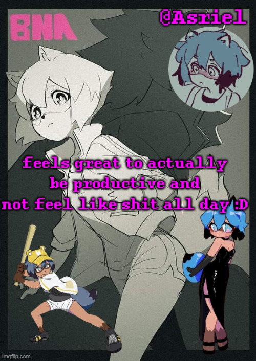 asriel's bna template | feels great to actually be productive and not feel like shit all day :D | image tagged in asriel's bna template | made w/ Imgflip meme maker