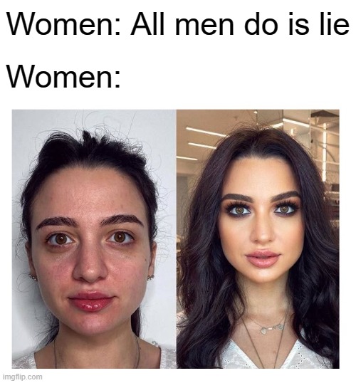Just sayin | Women: All men do is lie; Women: | image tagged in men,women,selfies,makeup,filters,lies | made w/ Imgflip meme maker