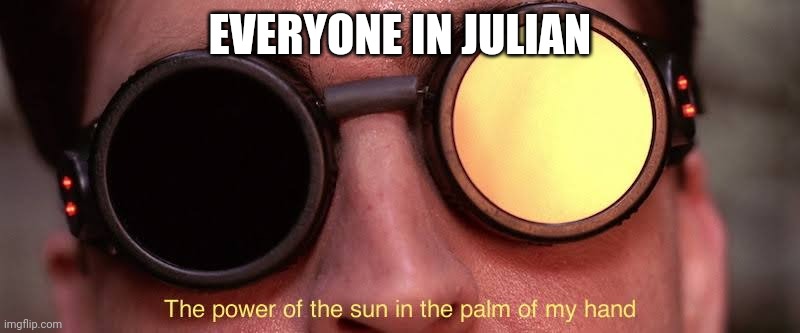 The power of the sun | EVERYONE IN JULIAN | image tagged in the power of the sun | made w/ Imgflip meme maker