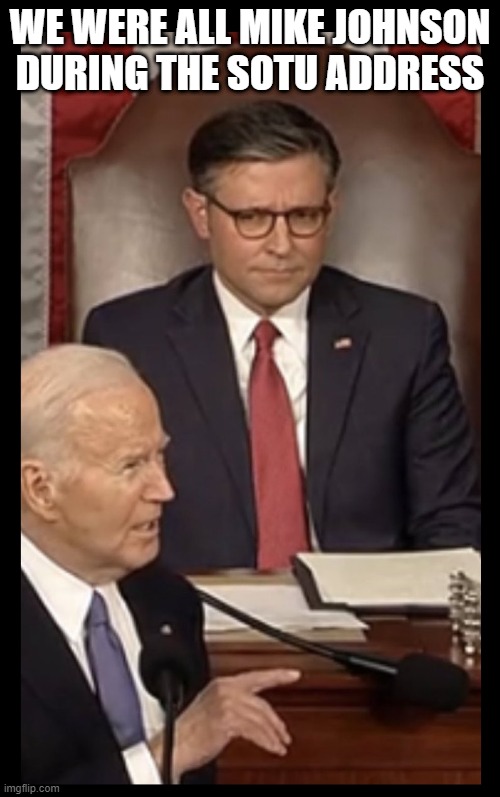 SOTU Address or campaign speech? We all know the real answer | WE WERE ALL MIKE JOHNSON DURING THE SOTU ADDRESS | image tagged in biden,state of the union,democrats,gop,maga,trump | made w/ Imgflip meme maker